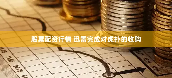 股票配资行情 迅雷完成对虎扑的收购