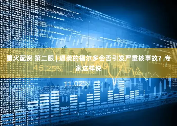 星火配资 第二眼 | 遇袭的福尔多会否引发严重核事故？专家这样说