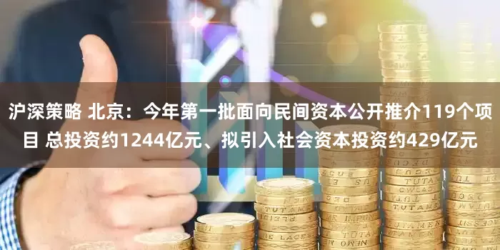 沪深策略 北京：今年第一批面向民间资本公开推介119个项目 总投资约1244亿元、拟引入社会资本投资约429亿元