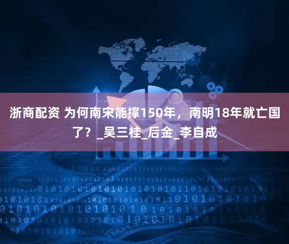 浙商配资 为何南宋能撑150年，南明18年就亡国了？_吴三桂_后金_李自成