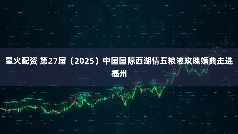 星火配资 第27届（2025）中国国际西湖情五粮液玫瑰婚典走进福州