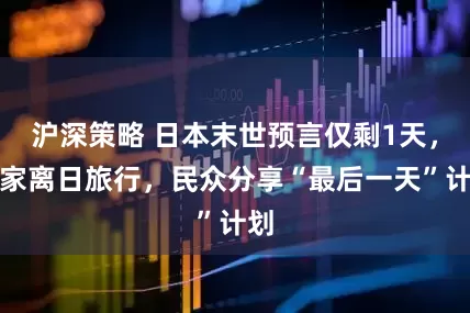 沪深策略 日本末世预言仅剩1天，作家离日旅行，民众分享“最后一天”计划