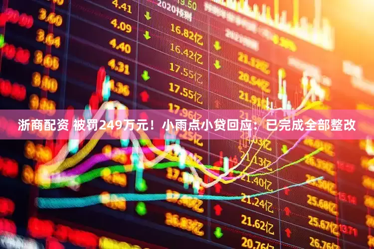 浙商配资 被罚249万元！小雨点小贷回应：已完成全部整改