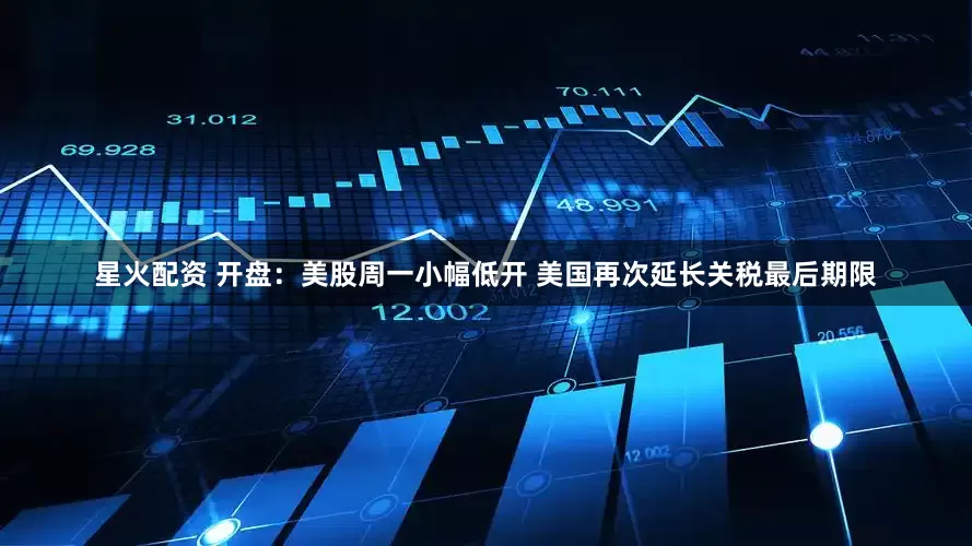 星火配资 开盘：美股周一小幅低开 美国再次延长关税最后期限