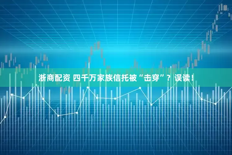浙商配资 四千万家族信托被“击穿”？误读！