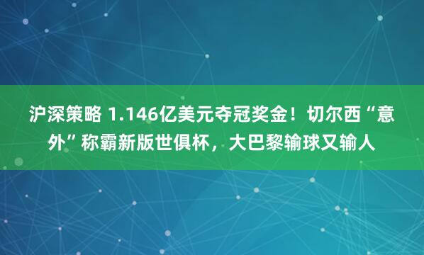 沪深策略 1.146亿美元夺冠奖金！切尔西“意外”称霸新版世俱杯，大巴黎输球又输人