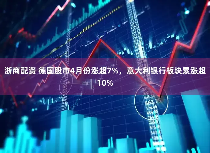 浙商配资 德国股市4月份涨超7%，意大利银行板块累涨超10%